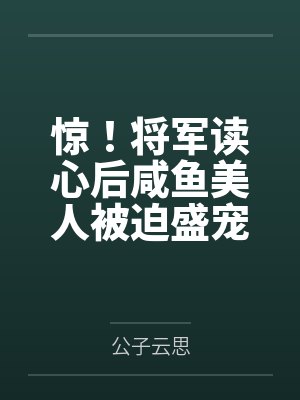 惊！将军读心后咸鱼美人被迫盛宠