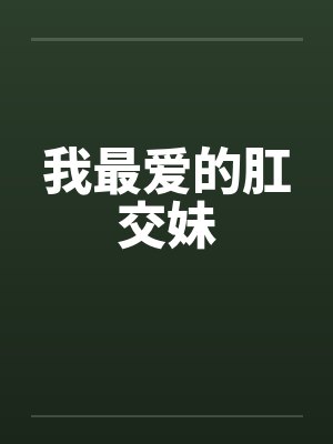 我最爱的肛交妹