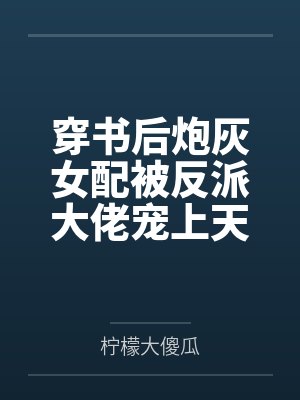 穿书后炮灰女配被反派大佬宠上天笔趣阁无弹窗