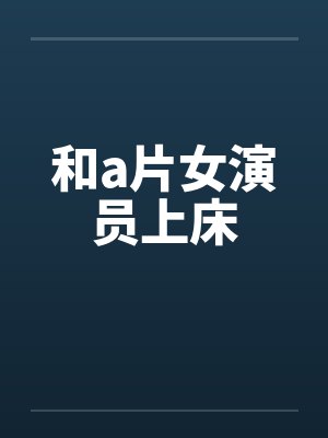 和a片女演员上床