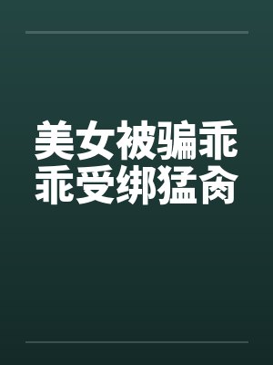 美女被骗乖乖受绑猛肏