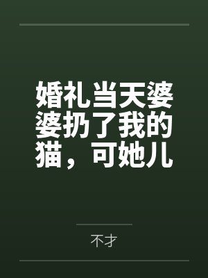 婚礼当天婆婆扔了我的猫，可她儿子是赘婿啊