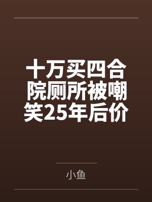 十万买四合院厕所被嘲笑25年后价值上亿