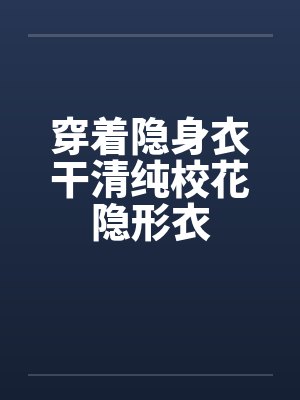 穿着隐身衣干清纯校花隐形衣