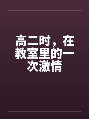 高二时，在教室里的一次激情