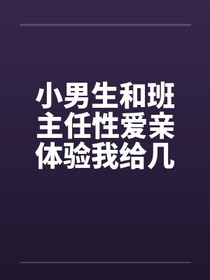 小男生和班主任性爱亲体验我给几个小男生上了与小男生偷情
