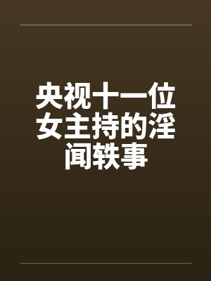 央视十一位女主持的淫闻轶事