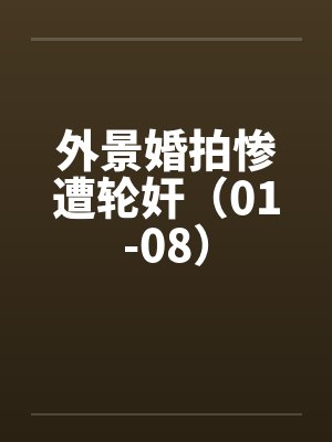 外景婚拍惨遭轮奸（01-08）