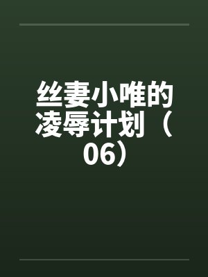 丝妻小唯的凌辱计划（06）