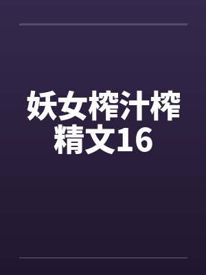 妖女榨汁榨精文16