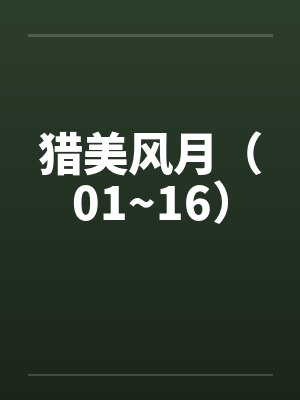 猎美风月（01~16）