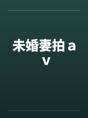 未婚妻拍ａｖ