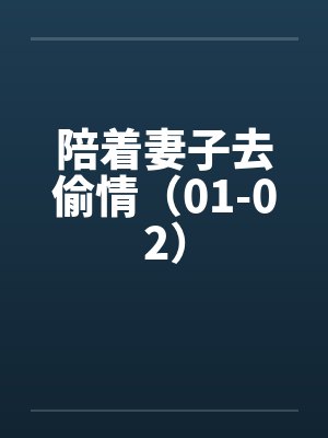 陪着妻子去偷情（01-02）