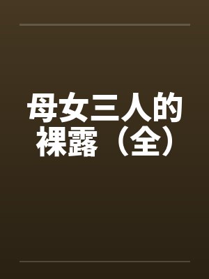 母女三人的裸露（全）