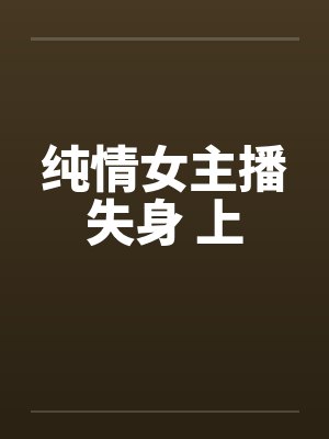 纯情女主播失身 上