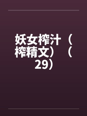 妖女榨汁（榨精文）（29）