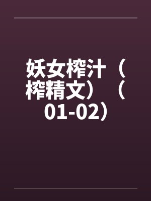 妖女榨汁（榨精文）（01-02）