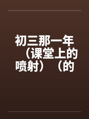 初三那一年（课堂上的喷射）（的学生）