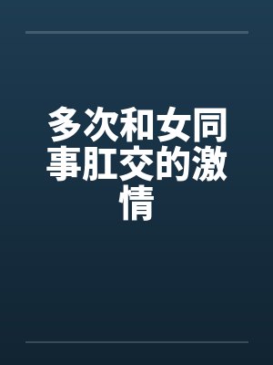 多次和女同事肛交的激情