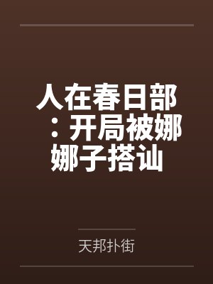 人在春日部：开局被娜娜子搭讪by天邦扑街