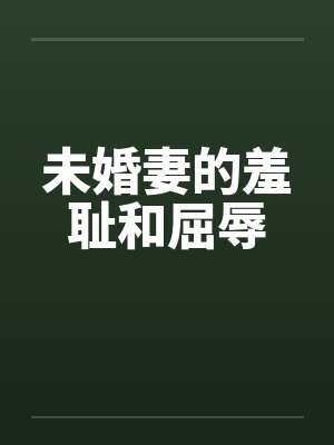未婚妻的羞耻和屈辱