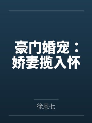 孔珧南黎川豪门婚宠：娇妻揽入怀