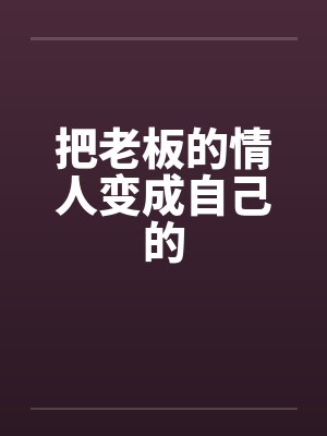 把老板的情人变成自己的