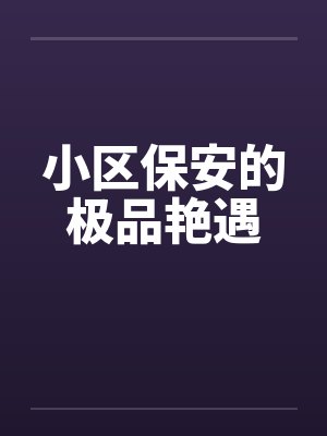 小区保安的极品艳遇