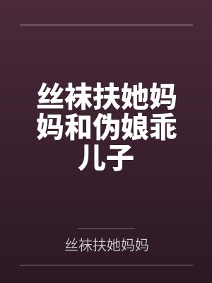 丝袜扶她妈妈和伪娘乖儿子笔趣阁无弹窗