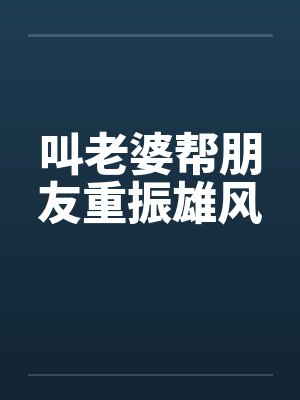 叫老婆帮朋友重振雄风