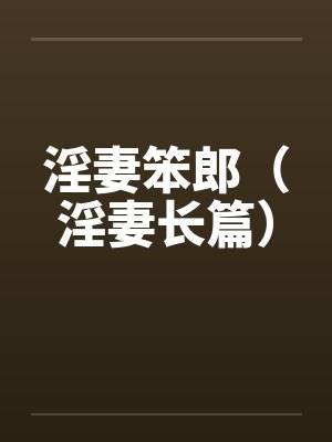 淫妻笨郎（淫妻长篇）