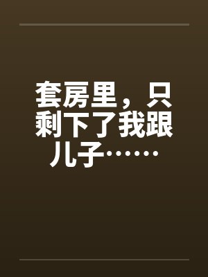 套房里，只剩下了我跟儿子……
