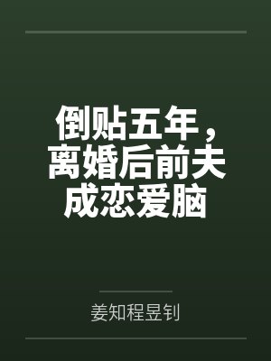 倒贴五年，离婚后前夫成恋爱脑
