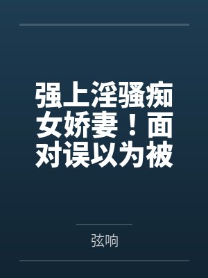 强上淫骚痴女娇妻by弦响笔趣阁无弹窗