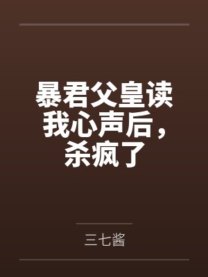 暴君父皇读我心声后，杀疯了