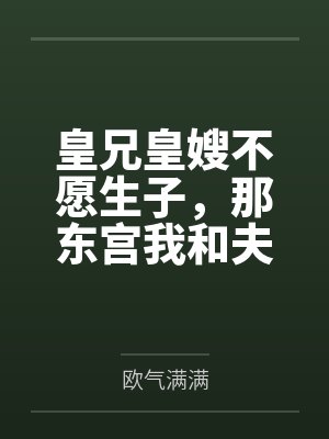 皇兄皇嫂不愿生子，那东宫我和夫君就笑纳了