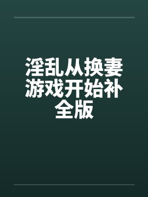 淫乱从换妻游戏开始补全版