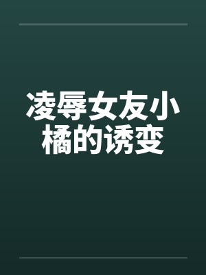 凌辱女友小橘的诱变
