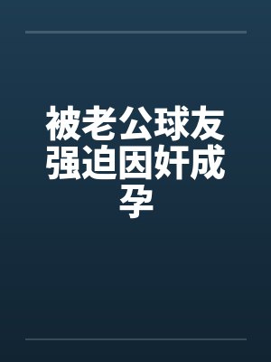 被老公球友强迫因奸成孕