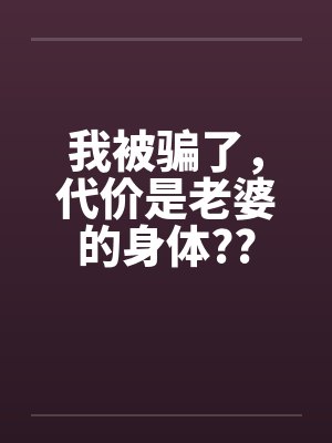 我被骗了，代价是老婆的身体??