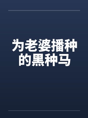 为老婆播种的黑种马