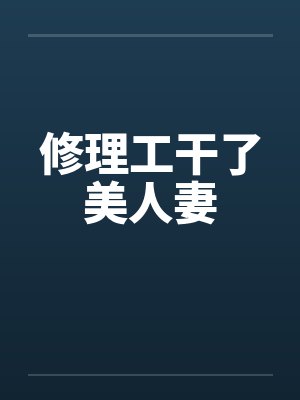 修理工干了美人妻