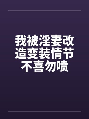 我被淫妻改造变装情节不喜勿喷