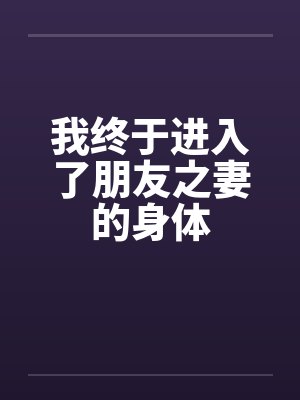 我终于进入了朋友之妻的身体