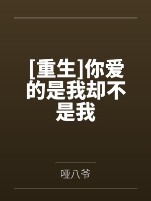 [重生]你爱的是我却不是我笔趣阁无弹窗