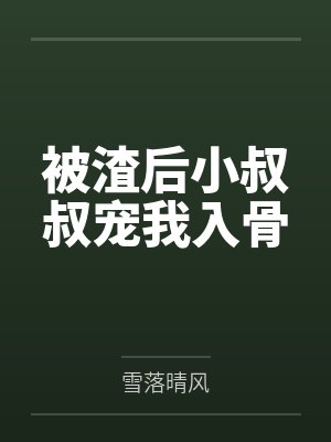 被渣后小叔叔宠我入骨by雪落晴风