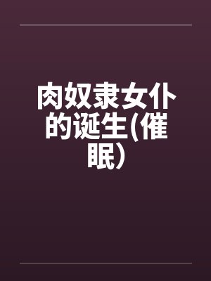 肉奴隶女仆的诞生(催眠）