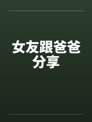 女友跟爸爸分享