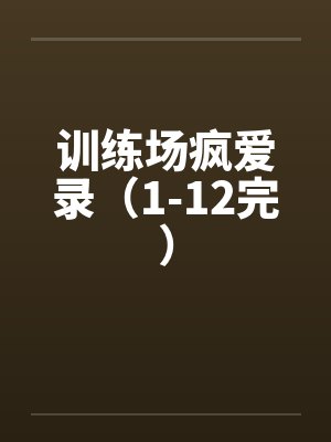 训练场疯爱录（1-12完）