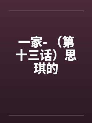 一家- （第十三话）思琪的